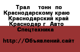 Трал 40 тонн. по Краснодарскому краю. - Краснодарский край, Краснодар г. Авто » Спецтехника   